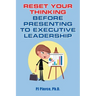Reset Your Thinking Before Presenting to Executive Leadership