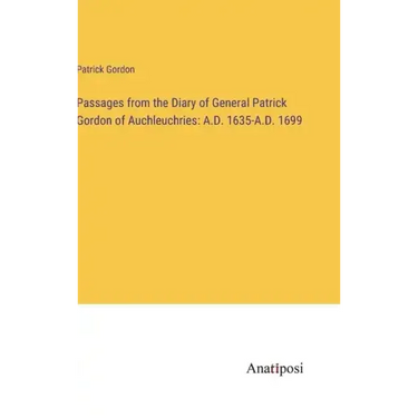 Passages from the Diary of General Patrick Gordon of Auchleuchries: A.D. 1635-A.D. 1699