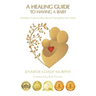 A Healing Guide to Having a Baby: Infertility, Emotional Wounds and Taking Back Your Power