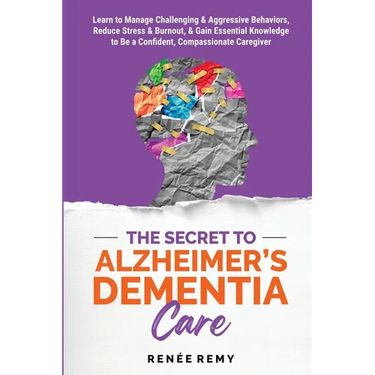 The Secret to Alzheimer's Dementia Care: Learn to Manage Challenging and Aggressive Behaviors, Reduce Stress and Burnout, and Gain Essential Knowledge