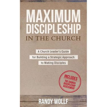 Maximum Discipleship in the Church: A Church Leader's Guide for Building a Strategic Approach to Making Disciples