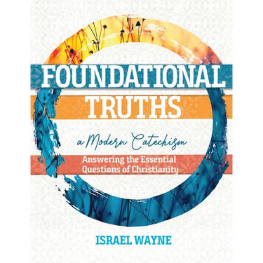 Foundational Truths: A Modern Catechism: Answering the Essential Questions of Christianity