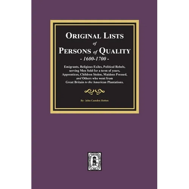 Original Lists of Persons of Quality, 1600-1700: Emigrants, Religious Exiles, Political Rebels, Serving Men Sold for a term of years, Apprentices, Chi