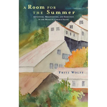 A Room for the Summer: Adventure, Misadventure, and Seduction in the Mines of the Coeur d'Alene