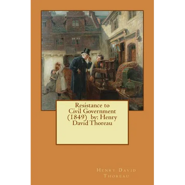 Resistance to Civil Government (1849) by: Henry David Thoreau
