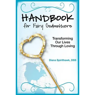Handbook for Fairy Godmothers: Transforming our Lives Through Loving