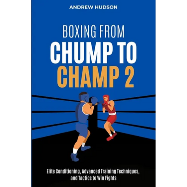 Boxing From Chump to Champ 2: Elite Conditioning, Advanced Training Techniques and Tactics to Win Fights