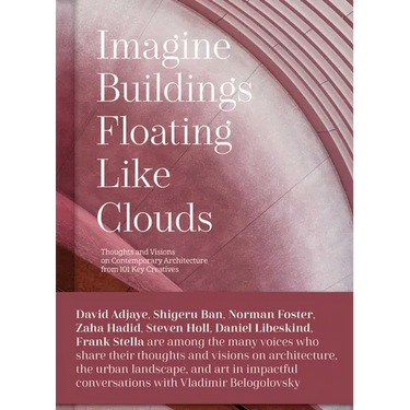 Imagine Buildings Floating Like Clouds: Thoughts and Visions on Contemporary Architecture from 101 Key Creatives