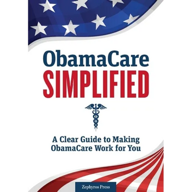 Obamacare Simplified: A Clear Guide to Making Obamacare Work for You