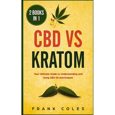 CBD vs Kratom: 2 Books in 1: Your Ultimate Guide To Understanding and Using CBD Oil and Kratom