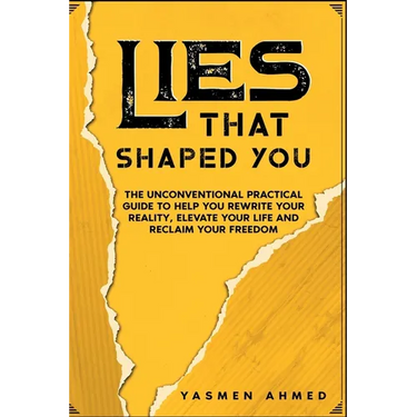 Lies That Shaped You: The Unconventional Practical Guide to Help You Rewrite Your Reality, Elevate Your Life & Reclaim Your Freedom