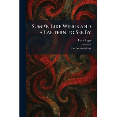 Sump'n Like Wings and a Lantern to See By: Two Oklahoma Plays