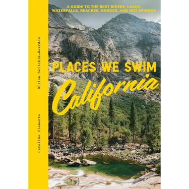 Places We Swim California: The Best Beaches, Rock Pools, Waterfalls, Rivers, Gorges, Lakes, and Hot Springs