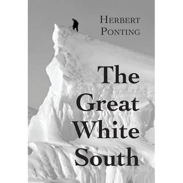 The Great White South, or With Scott in the Antarctic: Being an account of experiences with Captain Scott's South Pole Expedition and of the nature li
