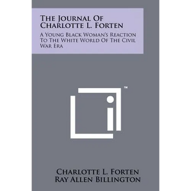The Journal Of Charlotte L. Forten: A Young Black Woman's Reaction To The White World Of The Civil War Era