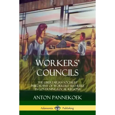 Workers' Councils: The Libertarian Socialist Philosophy of Workers' Self-Rule in Governing Local Regions