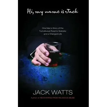 Hi, My Name Is Jack: One Man's Story of the Tumultuous Road to Sobriety