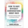 How to Have Difficult Conversations about Race: Practical Tools for Necessary Change in the Workplace and Beyond