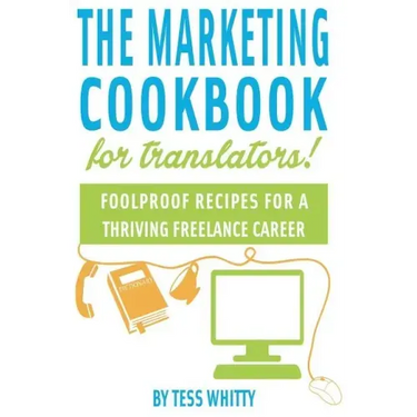Marketing Cookbook for Translators: Foolproof recipes for a successful freelance career