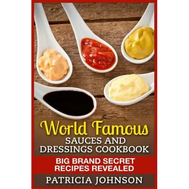 World Famous Sauces and Dressings Cookbook: Big Brand Secret Recipes Revealed