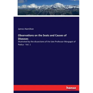 Observations on the Seats and Causes of Diseases: illustrated by the dissections of the late Professor Morgagni of Padua - Vol. 1