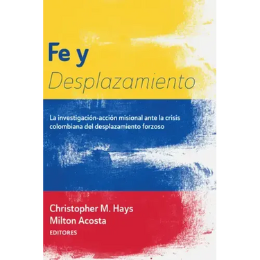 Fe Y Desplazamiento: La Investigación-Acción Misional Ante La Crisis Colombiana del Desplazamiento Forzoso