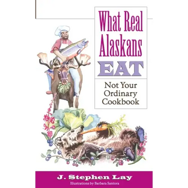 What Real Alaskans Eat: Not Your Ordinary Cookbook