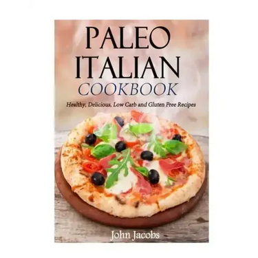 Paleo Italian Cookbook: Healthy, Delicious, Low Carb and Gluten Free Recipes