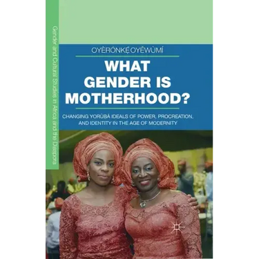 What Gender Is Motherhood?: Changing Yorùbá Ideals of Power, Procreation, and Identity in the Age of Modernity