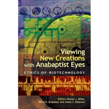 Viewing New Creations with Anabaptist Eyes: Ethics of Biotechnology
