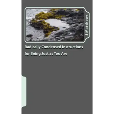Radically Condensed Instructions for Being Just as You Are