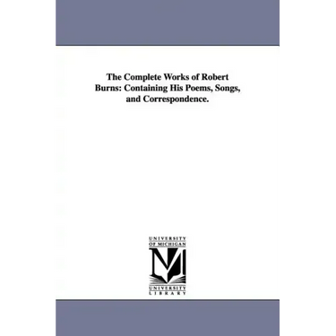The Complete Works of Robert Burns: Containing His Poems, Songs, and Correspondence.