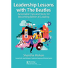 Leadership Lessons with the Beatles: Actionable Tips and Tools for Becoming Better at Leading