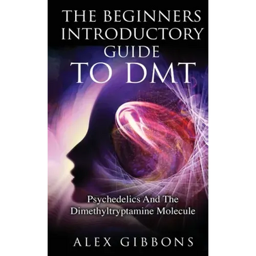 The Beginners Introductory Guide To DMT - Psychedelics And The Dimethyltryptamine Molecule
