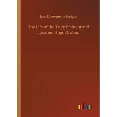 The Life of the Truly Eminent and Learned Hugo Grotius