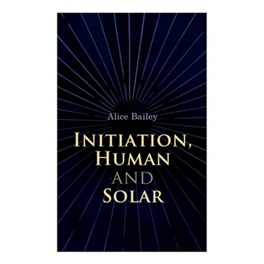Initiation, Human and Solar: A Treatise on Theosophy and Esotericism