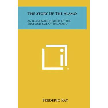 The Story Of The Alamo: An Illustrated History Of The Siege And Fall Of The Alamo