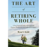 The Art of Retiring Whole: A Non-Financial Guide to Retiring with Purpose, Productivity and Endless Possiblilites