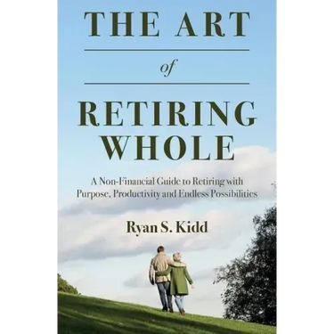 The Art of Retiring Whole: A Non-Financial Guide to Retiring with Purpose, Productivity and Endless Possiblilites