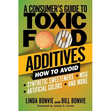 A Consumer's Guide to Toxic Food Additives: How to Avoid Synthetic Sweeteners, Artificial Colors, Msg, and More