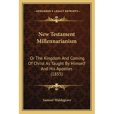 New Testament Millennarianism: Or the Kingdom and Coming of Christ as Taught by Himself and His Apostles (1855)