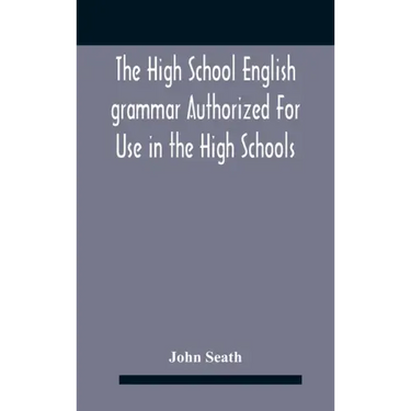 The High School English Grammar Authorized For Use In The High Schools And Collegiate Institutes Of Ontario By The Department Of Education