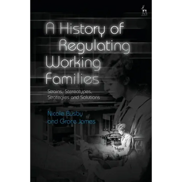 A History of Regulating Working Families: Strains, Stereotypes, Strategies and Solutions