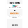 How Do I Install Google Play On Kindle Fire: The Ultimate Guide on How to Install Google Play Store On Kindle Fire In 5 Minutes without Stress.