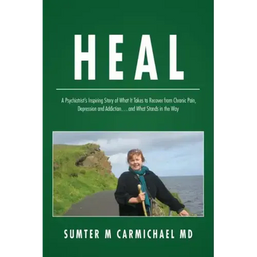 Heal: A Psychiatrist's Inspiring Story of What it Takes to Recover from Chronic Pain, Depression, and Addiction...and What Stands in the Way