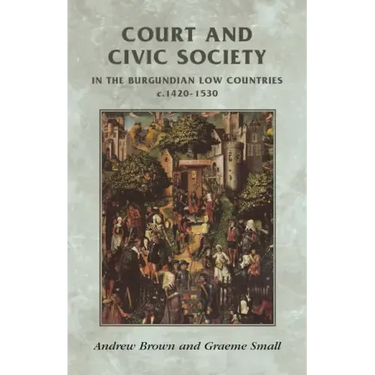 Court and Civic Society in the Burgundian Low Countries C.1420-1530