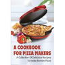A Cookbook For Pizza Makers: A Collection Of Delicious Recipes To Make Roman Pizza: The Art Of Making Pizza At Home