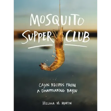 Mosquito Supper Club: Cajun Recipes from a Disappearing Bayou