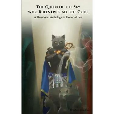 The Queen of the Sky Who Rules Over All the Gods: A Devotional Anthology in Honor of Bast