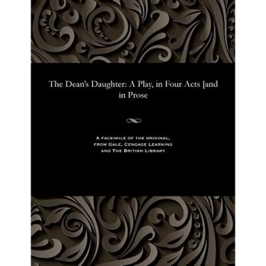 The Dean's Daughter: A Play, in Four Acts [and in Prose